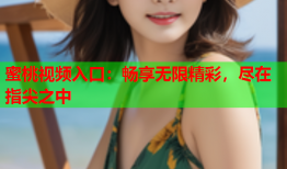 蜜桃视频入口：畅享无限精彩，尽在指尖之中