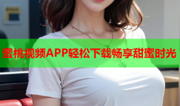 蜜桃视频APP轻松下载畅享甜蜜时光