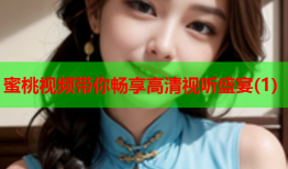 蜜桃视频带你畅享高清视听盛宴(1)