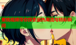 蜜桃视频带你探索最热潮流与精彩瞬间