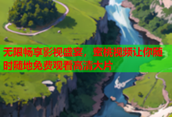 无限畅享影视盛宴，蜜桃视频让你随时随地免费观看高清大片