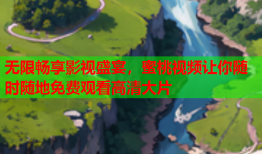 无限畅享影视盛宴，蜜桃视频让你随时随地免费观看高清大片