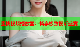 蜜桃视频播放器：畅享极致视听盛宴