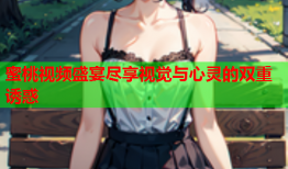 蜜桃视频盛宴尽享视觉与心灵的双重诱惑