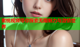 蜜桃视频带你探索无限魅力与激情世界