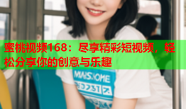 蜜桃视频168：尽享精彩短视频，轻松分享你的创意与乐趣
