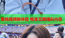 蜜桃视频新体验 畅享无限精彩内容