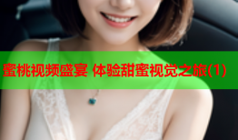 蜜桃视频盛宴 体验甜蜜视觉之旅(1)