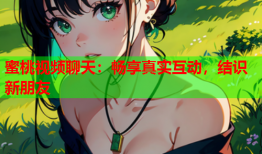 蜜桃视频聊天：畅享真实互动，结识新朋友