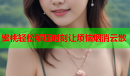 蜜桃轻松解压时刻让烦恼烟消云散