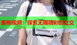 蜜桃视频：探索无限精彩的社交