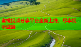 蜜桃视频分享平台全新上线，尽享视听盛宴