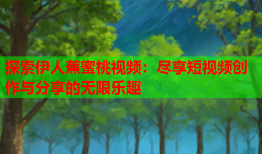 探索伊人蕉蜜桃视频：尽享短视频创作与分享的无限乐趣