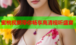 蜜桃视频带你畅享高清视听盛宴