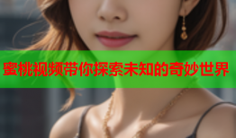 蜜桃视频带你探索未知的奇妙世界