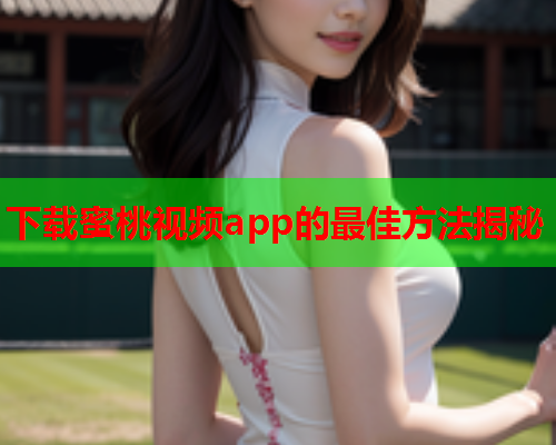 下载蜜桃视频app的最佳方法揭秘