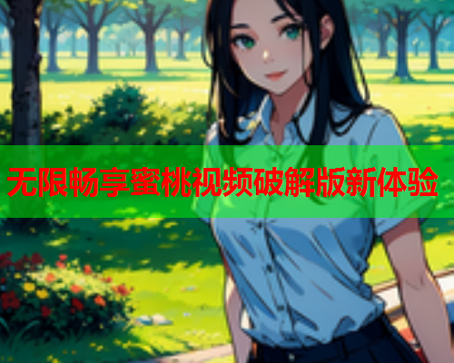 无限畅享蜜桃视频破解版新体验
