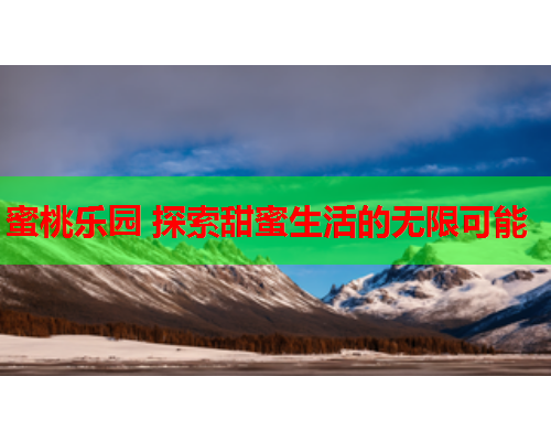 蜜桃乐园 探索甜蜜生活的无限可能