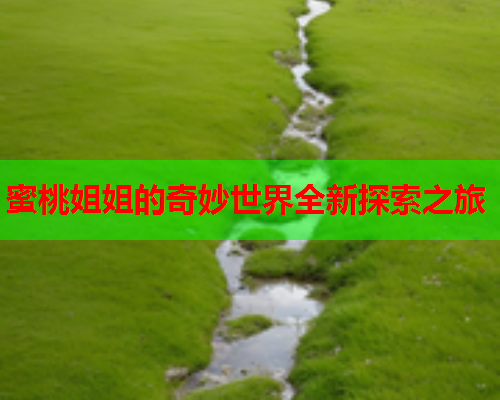 蜜桃姐姐的奇妙世界全新探索之旅
