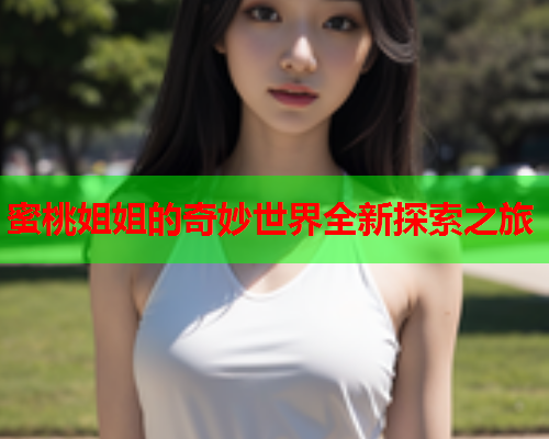 蜜桃姐姐的奇妙世界全新探索之旅