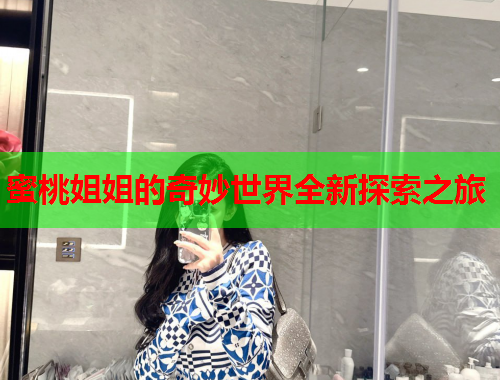 蜜桃姐姐的奇妙世界全新探索之旅