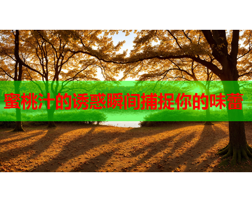 蜜桃汁的诱惑瞬间捕捉你的味蕾