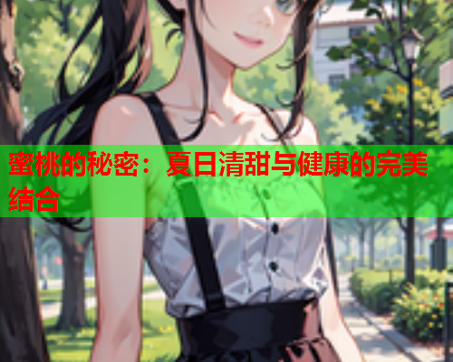 蜜桃的秘密：夏日清甜与健康的完美结合