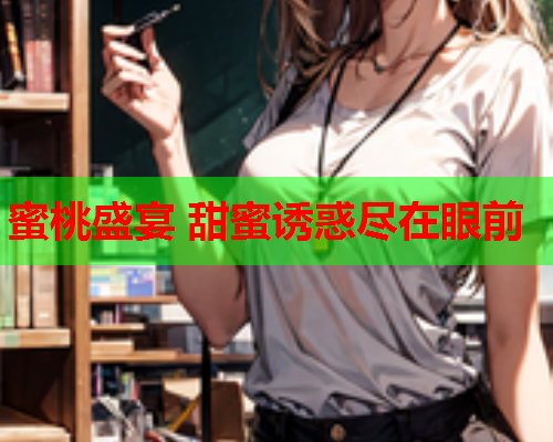 蜜桃盛宴 甜蜜诱惑尽在眼前