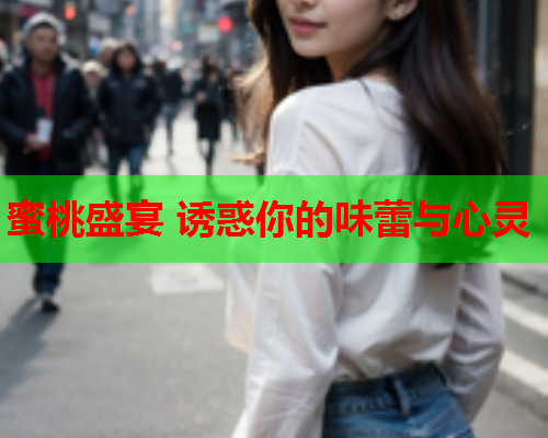 蜜桃盛宴 诱惑你的味蕾与心灵