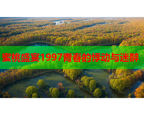 蜜桃盛宴1997青春的悸动与迷醉