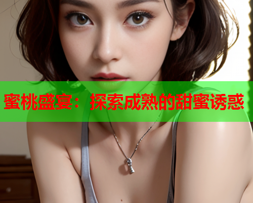 蜜桃盛宴：探索成熟的甜蜜诱惑