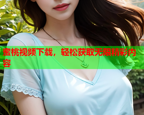 蜜桃视频下载，轻松获取无限精彩内容