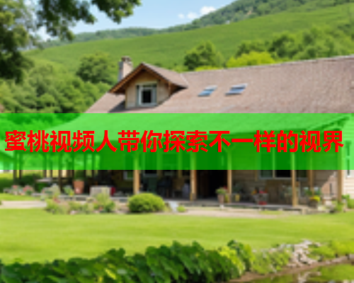 蜜桃视频人带你探索不一样的视界
