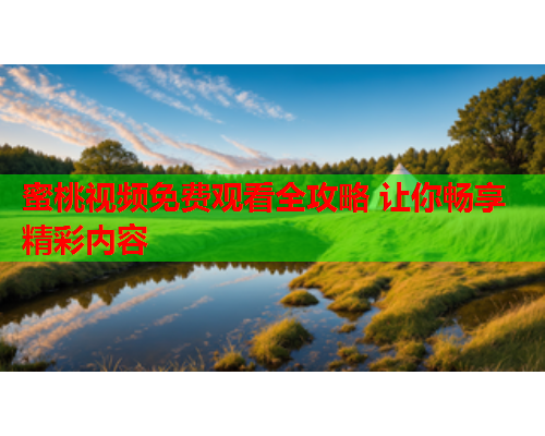 蜜桃视频免费观看全攻略 让你畅享精彩内容