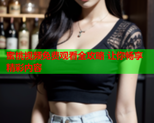 蜜桃视频免费观看全攻略 让你畅享精彩内容