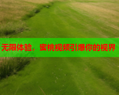无限体验，蜜桃视频引爆你的视界
