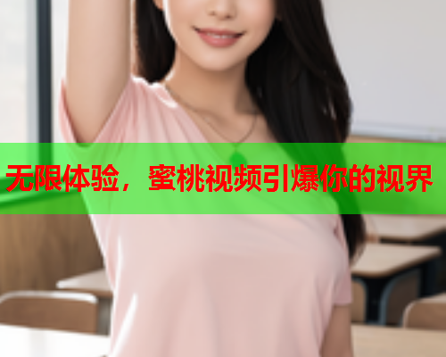 无限体验，蜜桃视频引爆你的视界