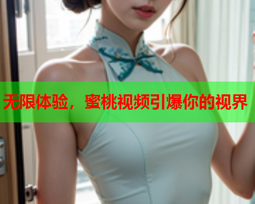无限体验，蜜桃视频引爆你的视界