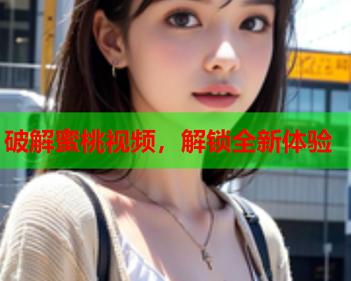 破解蜜桃视频，解锁全新体验