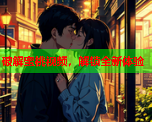 破解蜜桃视频，解锁全新体验