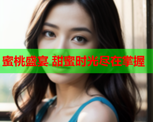 蜜桃盛宴 甜蜜时光尽在掌握