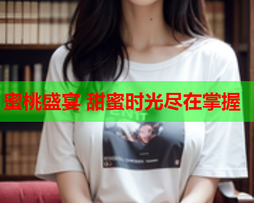 蜜桃盛宴 甜蜜时光尽在掌握
