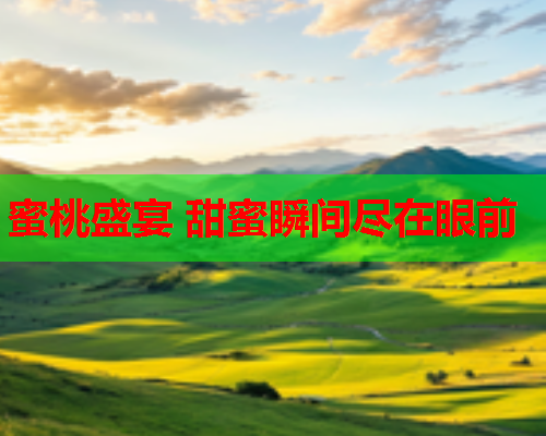 蜜桃盛宴 甜蜜瞬间尽在眼前