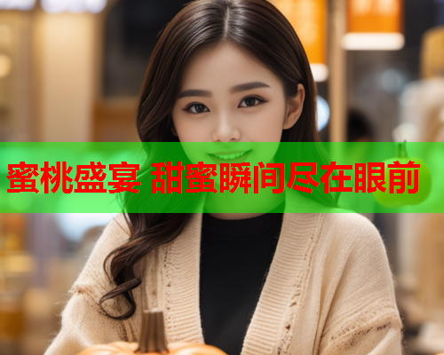 蜜桃盛宴 甜蜜瞬间尽在眼前