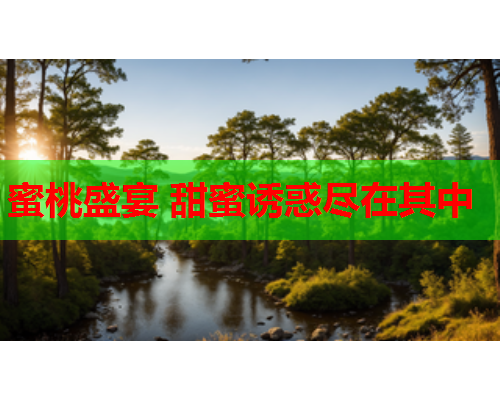 蜜桃盛宴 甜蜜诱惑尽在其中