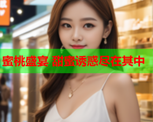 蜜桃盛宴 甜蜜诱惑尽在其中