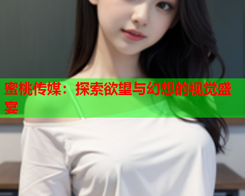 蜜桃传媒：探索欲望与幻想的视觉盛宴