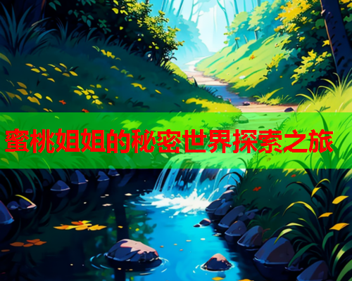 蜜桃姐姐的秘密世界探索之旅