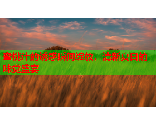 蜜桃汁的诱惑瞬间绽放，清新夏日的味觉盛宴