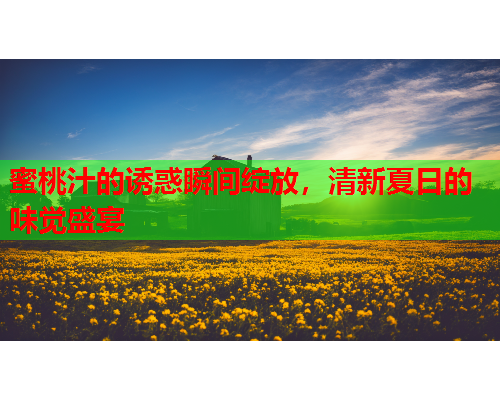 蜜桃汁的诱惑瞬间绽放，清新夏日的味觉盛宴